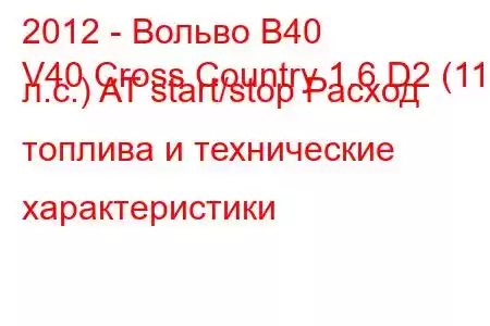 2012 - Вольво В40
V40 Cross Country 1.6 D2 (115 л.с.) AT start/stop Расход топлива и технические характеристики