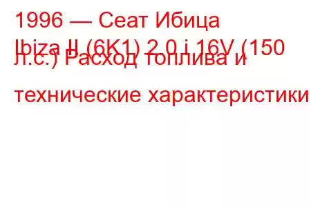 1996 — Сеат Ибица
Ibiza II (6K1) 2.0 i 16V (150 л.с.) Расход топлива и технические характеристики