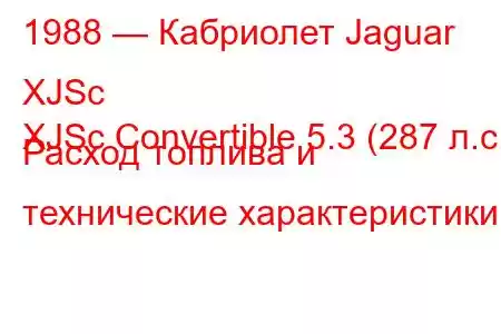 1988 — Кабриолет Jaguar XJSc
XJSc Convertible 5.3 (287 л.с.) Расход топлива и технические характеристики