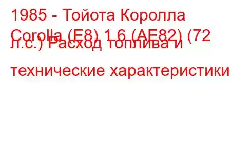 1985 - Тойота Королла
Corolla (E8) 1.6 (AE82) (72 л.с.) Расход топлива и технические характеристики