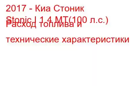 2017 - Киа Стоник
Stonic I 1.4 MT(100 л.с.) Расход топлива и технические характеристики