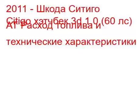 2011 - Шкода Ситиго
Citigo хэтчбек 3d 1.0 (60 лс) АТ Расход топлива и технические характеристики