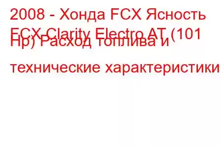 2008 - Хонда FCX Ясность
FCX Clarity Electro AT (101 Hp) Расход топлива и технические характеристики