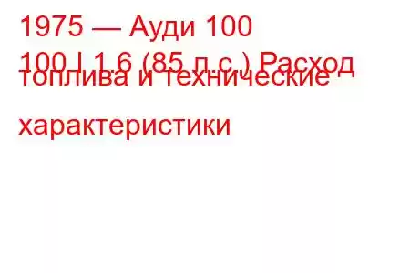 1975 — Ауди 100
100 I 1.6 (85 л.с.) Расход топлива и технические характеристики