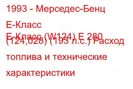 1993 - Мерседес-Бенц Е-Класс
E-Класс (W124) E 280 (124,028) (193 л.с.) Расход топлива и технические характеристики