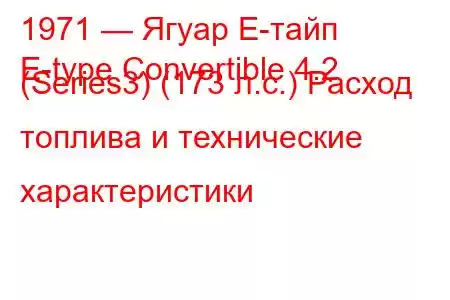 1971 — Ягуар Е-тайп
E-type Convertible 4.2 (Series3) (173 л.с.) Расход топлива и технические характеристики