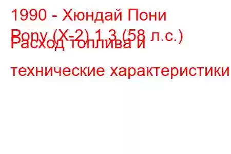 1990 - Хюндай Пони
Pony (X-2) 1.3 (58 л.с.) Расход топлива и технические характеристики