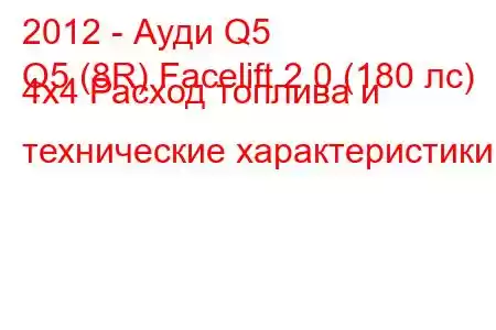 2012 - Ауди Q5
Q5 (8R) Facelift 2.0 (180 лс) 4x4 Расход топлива и технические характеристики