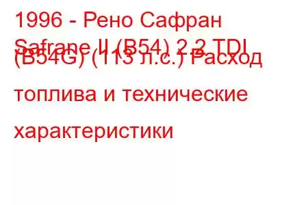 1996 - Рено Сафран
Safrane II (B54) 2.2 TDI (B54G) (113 л.с.) Расход топлива и технические характеристики