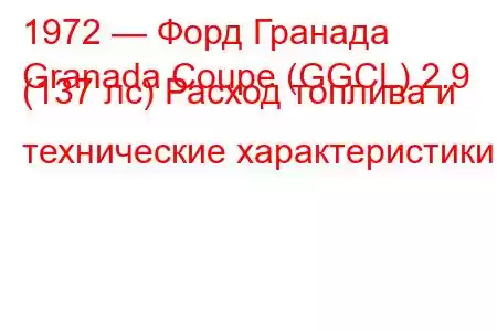 1972 — Форд Гранада
Granada Coupe (GGCL) 2.9 (137 лс) Расход топлива и технические характеристики