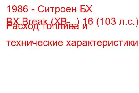 1986 - Ситроен БХ
BX Break (XB-_) 16 (103 л.с.) Расход топлива и технические характеристики