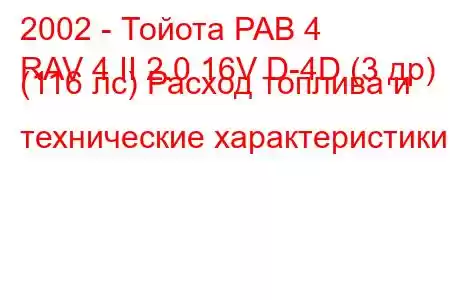 2002 - Тойота РАВ 4
RAV 4 II 2.0 16V D-4D (3 др) (116 лс) Расход топлива и технические характеристики