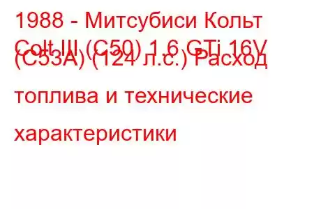 1988 - Митсубиси Кольт
Colt III (C50) 1.6 GTi 16V (C53A) (124 л.с.) Расход топлива и технические характеристики