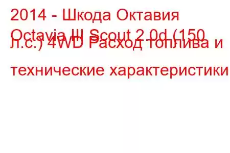 2014 - Шкода Октавия
Octavia III Scout 2.0d (150 л.с.) 4WD Расход топлива и технические характеристики