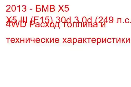 2013 - БМВ Х5
X5 III (F15) 30d 3.0d (249 л.с.) 4WD Расход топлива и технические характеристики