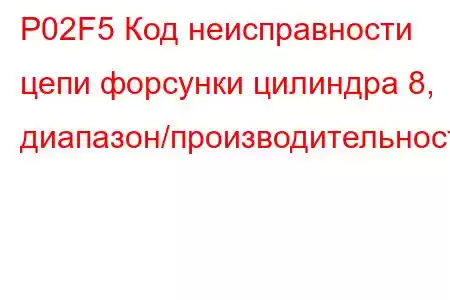 P02F5 Код неисправности цепи форсунки цилиндра 8, диапазон/производительность