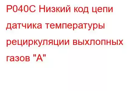 P040C Низкий код цепи датчика температуры рециркуляции выхлопных газов 