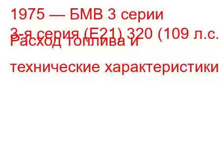 1975 — БМВ 3 серии
3-я серия (E21) 320 (109 л.с.) Расход топлива и технические характеристики