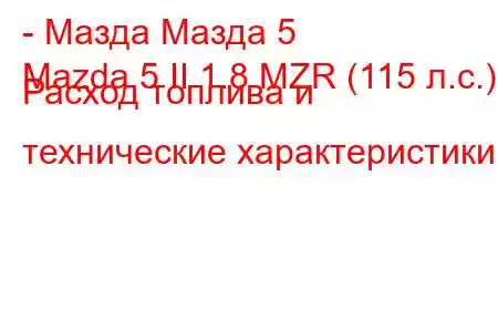 - Мазда Мазда 5
Mazda 5 II 1.8 MZR (115 л.с.) Расход топлива и технические характеристики