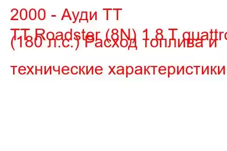 2000 - Ауди ТТ
TT Roadster (8N) 1.8 T quattro (180 л.с.) Расход топлива и технические характеристики