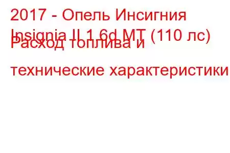 2017 - Опель Инсигния
Insignia II 1.6d MT (110 лс) Расход топлива и технические характеристики