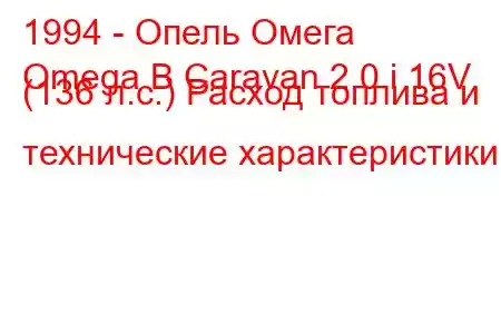 1994 - Опель Омега
Omega B Caravan 2.0 i 16V (136 л.с.) Расход топлива и технические характеристики