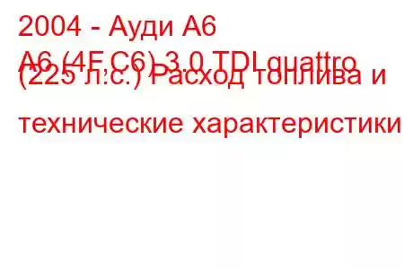 2004 - Ауди А6
A6 (4F,C6) 3.0 TDI quattro (225 л.с.) Расход топлива и технические характеристики