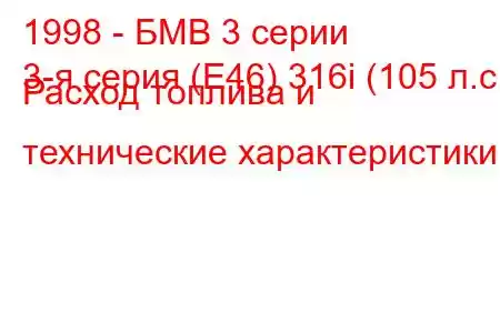 1998 - БМВ 3 серии
3-я серия (E46) 316i (105 л.с.) Расход топлива и технические характеристики