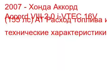 2007 - Хонда Аккорд
Accord VIII 2.0 i-VTEC 16V (155 лс) AT Расход топлива и технические характеристики