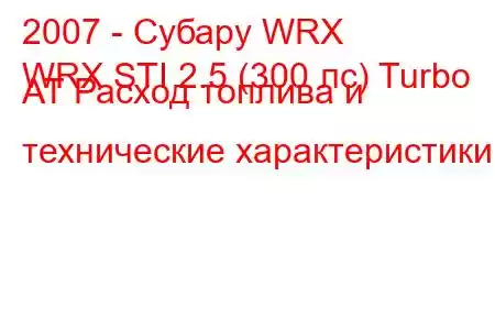 2007 - Субару WRX
WRX STI 2.5 (300 лс) Turbo AT Расход топлива и технические характеристики