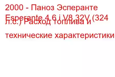 2000 - Паноз Эсперанте
Esperante 4.6 i V8 32V (324 л.с.) Расход топлива и технические характеристики