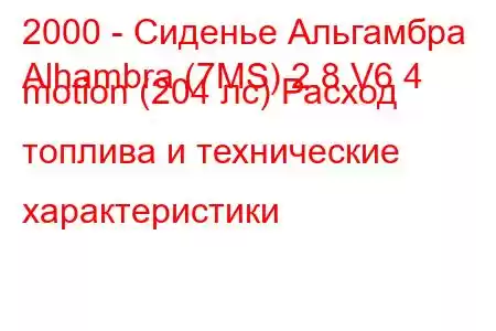 2000 - Сиденье Альгамбра
Alhambra (7MS) 2.8 V6 4 motion (204 лс) Расход топлива и технические характеристики