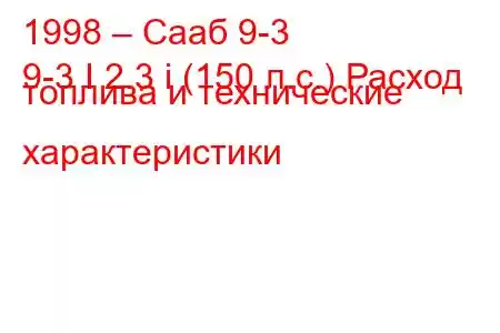 1998 – Сааб 9-3
9-3 I 2.3 i (150 л.с.) Расход топлива и технические характеристики