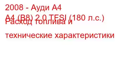 2008 - Ауди А4
A4 (B8) 2.0 TFSI (180 л.с.) Расход топлива и технические характеристики