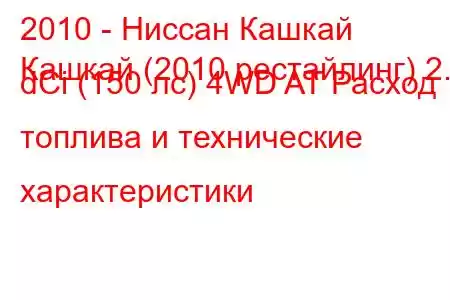 2010 - Ниссан Кашкай
Кашкай (2010 рестайлинг) 2.0 dCi (150 лс) 4WD AT Расход топлива и технические характеристики