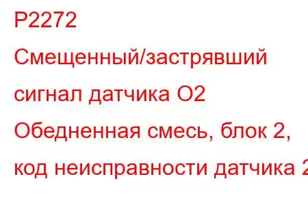 P2272 Смещенный/застрявший сигнал датчика O2 Обедненная смесь, блок 2, код неисправности датчика 2