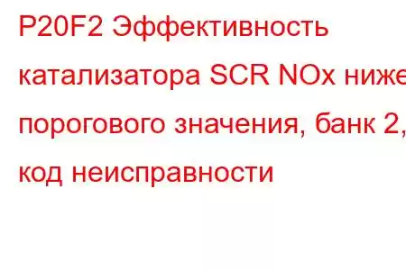 P20F2 Эффективность катализатора SCR NOx ниже порогового значения, банк 2, код неисправности