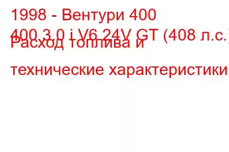 1998 - Вентури 400
400 3.0 i V6 24V GT (408 л.с.) Расход топлива и технические характеристики