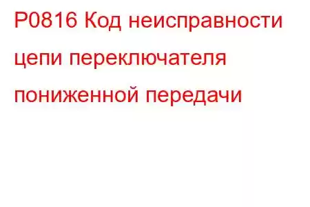 P0816 Код неисправности цепи переключателя пониженной передачи