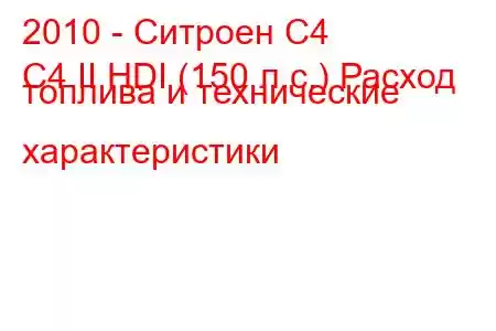 2010 - Ситроен С4
C4 II HDI (150 л.с.) Расход топлива и технические характеристики