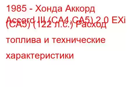 1985 - Хонда Аккорд
Accord III (CA4,CA5) 2.0 EXi (CA5) (122 л.с.) Расход топлива и технические характеристики