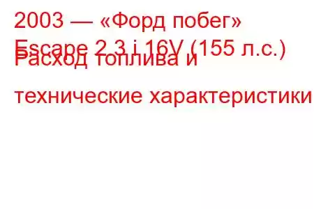 2003 — «Форд побег»
Escape 2.3 i 16V (155 л.с.) Расход топлива и технические характеристики