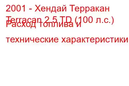 2001 - Хендай Терракан
Terracan 2.5 TD (100 л.с.) Расход топлива и технические характеристики