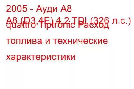 2005 - Ауди А8
A8 (D3,4E) 4.2 TDI (326 л.с.) quattro Tiptronic Расход топлива и технические характеристики