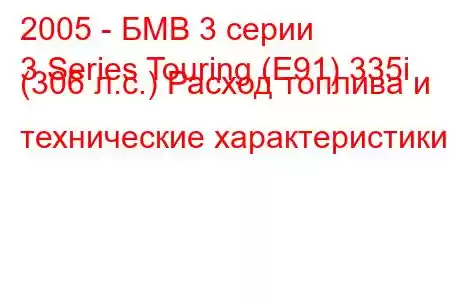 2005 - БМВ 3 серии
3 Series Touring (E91) 335i (306 л.с.) Расход топлива и технические характеристики