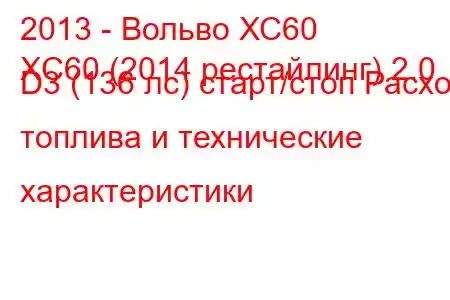 2013 - Вольво ХС60
XC60 (2014 рестайлинг) 2.0 D3 (136 лс) старт/стоп Расход топлива и технические характеристики