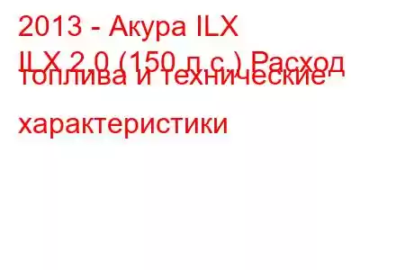 2013 - Акура ILX
ILX 2.0 (150 л.с.) Расход топлива и технические характеристики