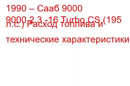 1990 – Сааб 9000
9000 2.3 -16 Turbo CS (195 л.с.) Расход топлива и технические характеристики