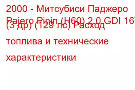 2000 - Митсубиси Паджеро
Pajero Pinin (H60) 2.0 GDI 16V (3 др) (129 лс) Расход топлива и технические характеристики