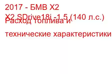 2017 - БМВ Х2
X2 SDrive18i -1.5 (140 л.с.) Расход топлива и технические характеристики